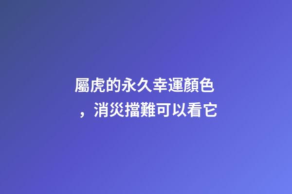 屬虎的永久幸運顏色，消災擋難可以看它